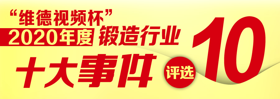 “维德视频杯”2020年度锻造行业“十大事件”新鲜出炉！